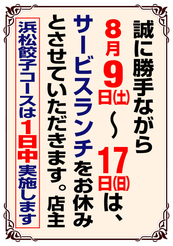 誠に勝手ながら8月９日（土）〜17日（日）はサービスランチをお休みとさせていただきます。

なお、浜松餃子コースは１日中実施します。